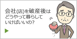 会社（店）を破産後はどうやって暮らしていけばいいの？