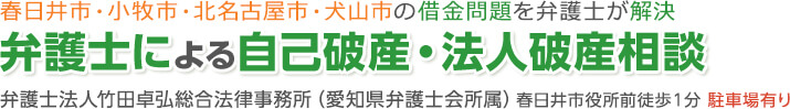 春日井市・小牧市・北名古屋市・犬山市の借金問題を弁護士が解決 弁護士による自己破産・法人破産相談 弁護士法人竹田卓弘総合法律事務所（愛知県弁護士会所属）春日井市役所前徒歩1分 駐車場有り